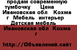 продам современную тумбочку . › Цена ­ 500 - Ивановская обл., Кохма г. Мебель, интерьер » Детская мебель   . Ивановская обл.,Кохма г.